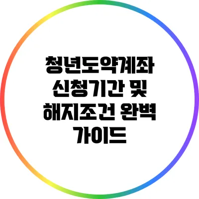 청년도약계좌 신청기간 및 해지조건 완벽 가이드