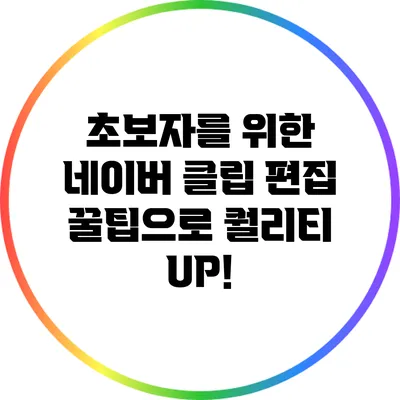 초보자를 위한 네이버 클립 편집 꿀팁으로 퀄리티 UP!