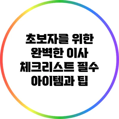 초보자를 위한 완벽한 이사 체크리스트: 필수 아이템과 팁