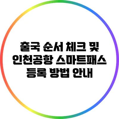 출국 순서 체크 및 인천공항 스마트패스 등록 방법 안내