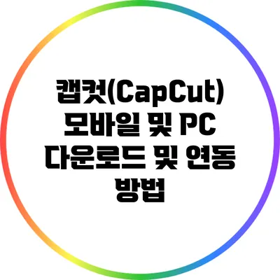 캡컷(CapCut) 모바일 및 PC 다운로드 및 연동 방법