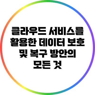 클라우드 서비스를 활용한 데이터 보호 및 복구 방안의 모든 것