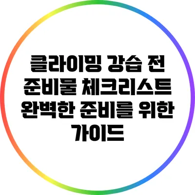 클라이밍 강습 전 준비물 체크리스트: 완벽한 준비를 위한 가이드