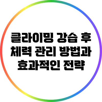 클라이밍 강습 후 체력 관리 방법과 효과적인 전략