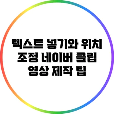 텍스트 넣기와 위치 조정: 네이버 클립 영상 제작 팁