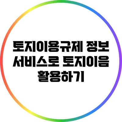 토지이용규제 정보 서비스로 토지이음 활용하기