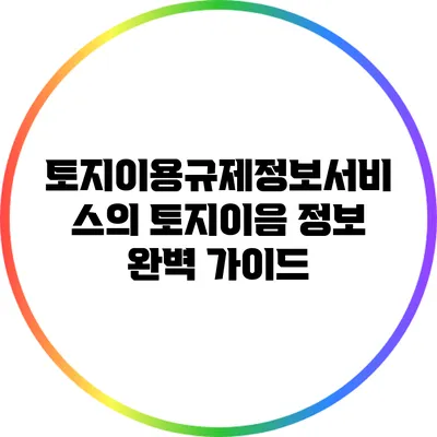 토지이용규제정보서비스의 토지이음 정보 완벽 가이드