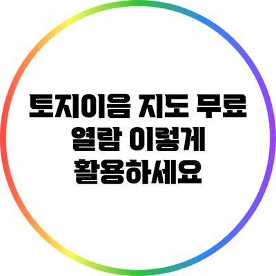 토지이음 지도 무료 열람: 이렇게 활용하세요