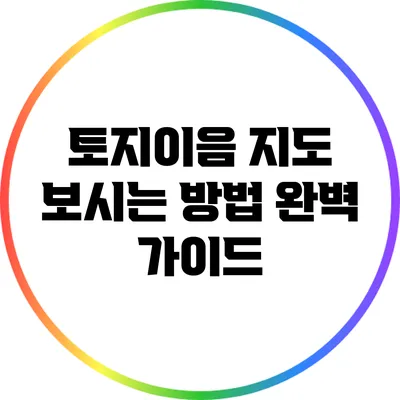 토지이음 지도 보시는 방법 완벽 가이드