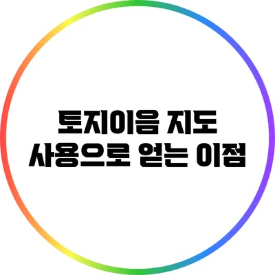 토지이음 지도 사용으로 얻는 이점