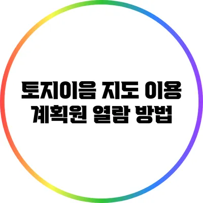 토지이음 지도 이용 계획원 열람 방법