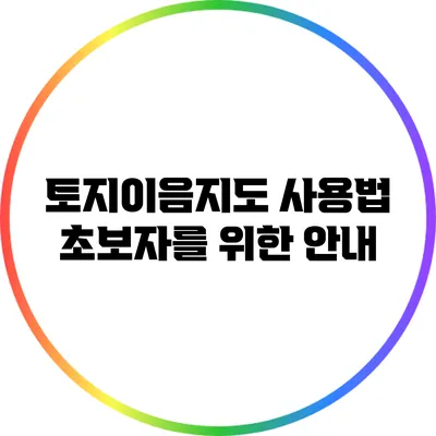 토지이음지도 사용법: 초보자를 위한 안내