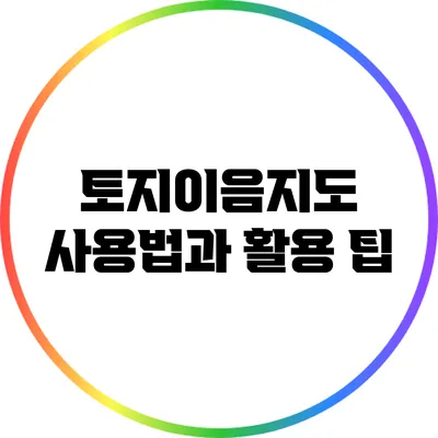 토지이음지도: 사용법과 활용 팁