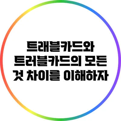 트래블카드와 트러블카드의 모든 것: 차이를 이해하자