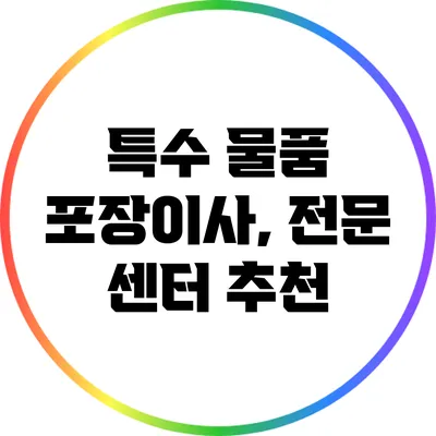 특수 물품 포장이사, 전문 센터 추천