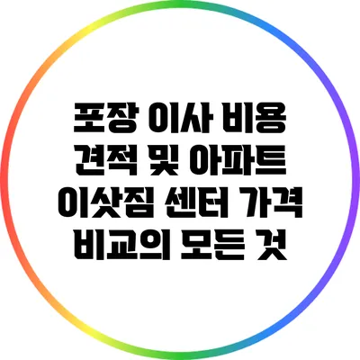 포장 이사 비용 견적 및 아파트 이삿짐 센터 가격 비교의 모든 것