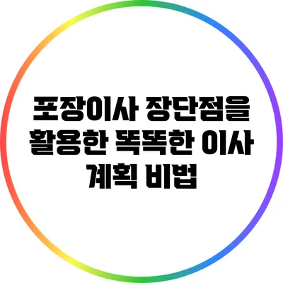 포장이사: 장단점을 활용한 똑똑한 이사 계획 비법