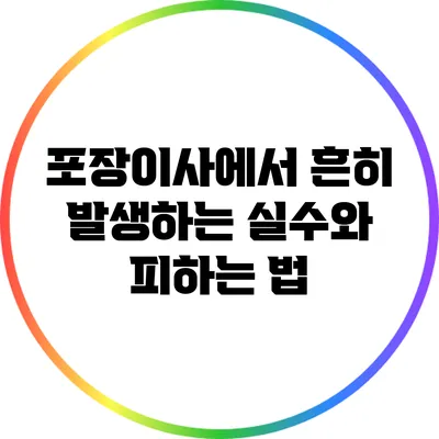 포장이사에서 흔히 발생하는 실수와 피하는 법