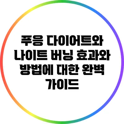 푸응 다이어트와 나이트 버닝: 효과와 방법에 대한 완벽 가이드