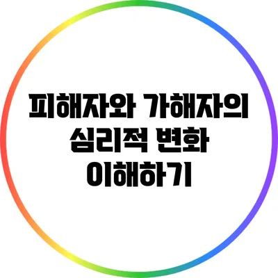 피해자와 가해자의 심리적 변화 이해하기