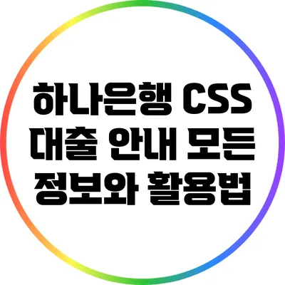 하나은행 CSS 대출 안내: 모든 정보와 활용법