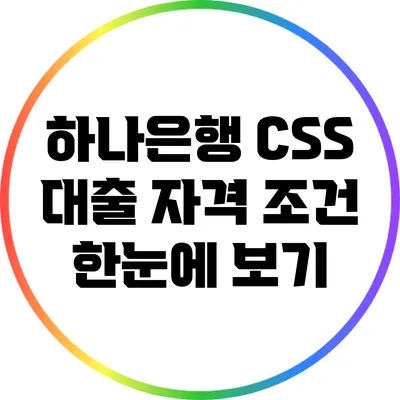 하나은행 CSS 대출 자격 조건 한눈에 보기