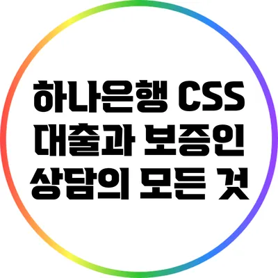 하나은행 CSS 대출과 보증인 상담의 모든 것