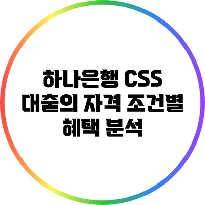 하나은행 CSS 대출의 자격 조건별 혜택 분석