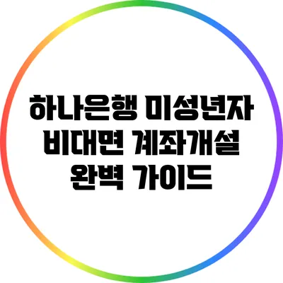 하나은행 미성년자 비대면 계좌개설 완벽 가이드