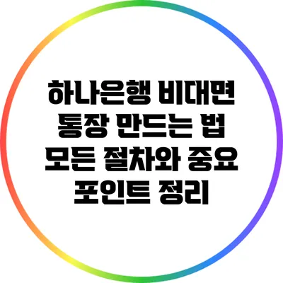 하나은행 비대면 통장 만드는 법: 모든 절차와 중요 포인트 정리