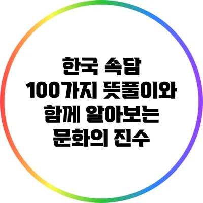 한국 속담 100가지: 뜻풀이와 함께 알아보는 문화의 진수