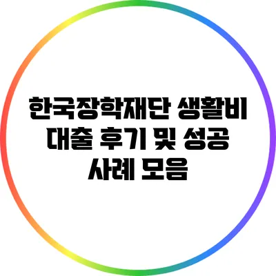 한국장학재단 생활비 대출 후기 및 성공 사례 모음