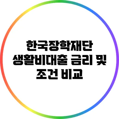 한국장학재단 생활비대출: 금리 및 조건 비교