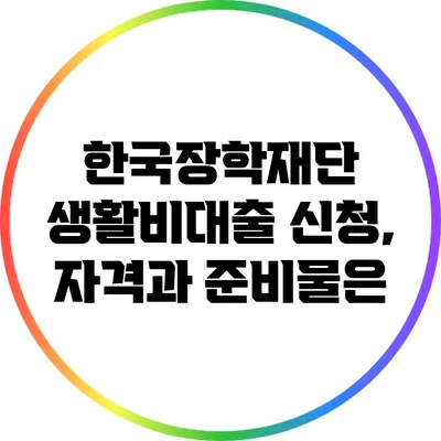 한국장학재단 생활비대출 신청, 자격과 준비물은?