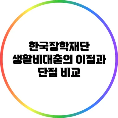 한국장학재단 생활비대출의 이점과 단점 비교