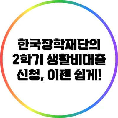 한국장학재단의 2학기 생활비대출 신청, 이젠 쉽게!