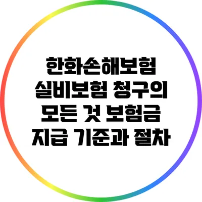 한화손해보험 실비보험 청구의 모든 것: 보험금 지급 기준과 절차