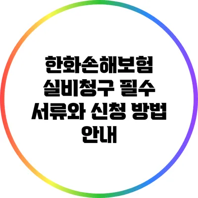 한화손해보험 실비청구: 필수 서류와 신청 방법 안내