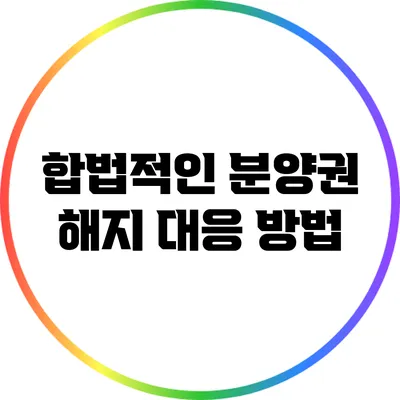 합법적인 분양권 해지 대응 방법