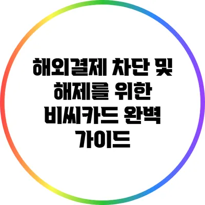 해외결제 차단 및 해제를 위한 비씨카드 완벽 가이드