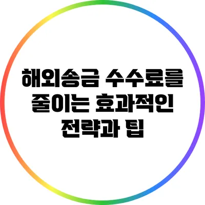 해외송금 수수료를 줄이는 효과적인 전략과 팁