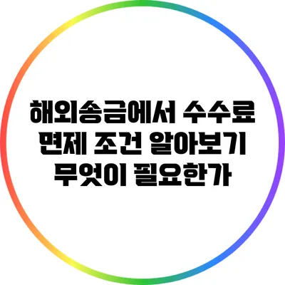 해외송금에서 수수료 면제 조건 알아보기: 무엇이 필요한가?