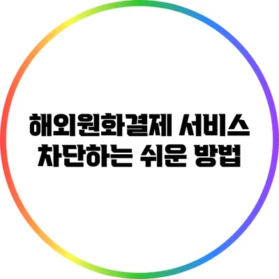 해외원화결제 서비스 차단하는 쉬운 방법