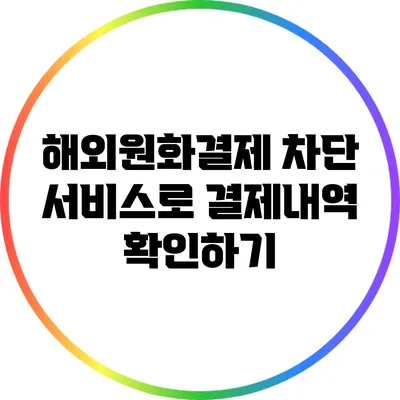 해외원화결제 차단 서비스로 결제내역 확인하기
