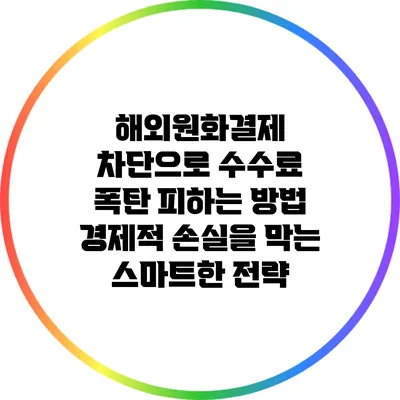 해외원화결제 차단으로 수수료 폭탄 피하는 방법: 경제적 손실을 막는 스마트한 전략