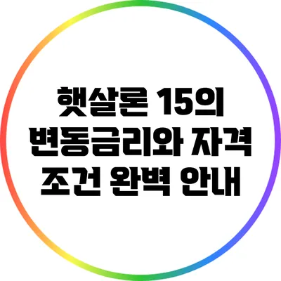햇살론 15의 변동금리와 자격 조건 완벽 안내