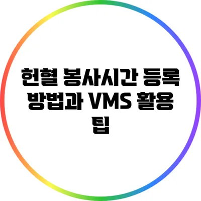 헌혈 봉사시간 등록 방법과 VMS 활용 팁