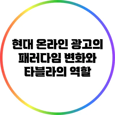 현대 온라인 광고의 패러다임 변화와 타블라의 역할
