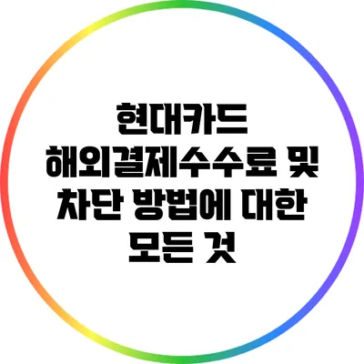 현대카드 해외결제수수료 및 차단 방법에 대한 모든 것