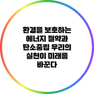 환경을 보호하는 에너지 절약과 탄소중립: 우리의 실천이 미래를 바꾼다